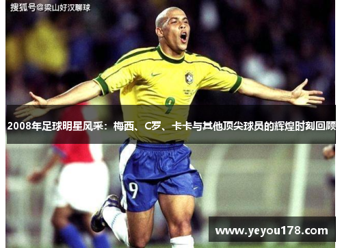 2008年足球明星风采：梅西、C罗、卡卡与其他顶尖球员的辉煌时刻回顾