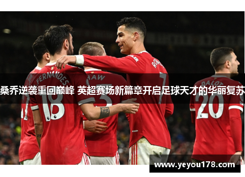 桑乔逆袭重回巅峰 英超赛场新篇章开启足球天才的华丽复苏