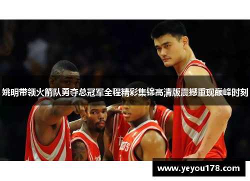 姚明带领火箭队勇夺总冠军全程精彩集锦高清版震撼重现巅峰时刻