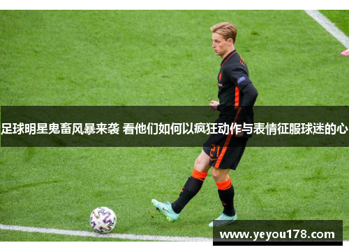 足球明星鬼畜风暴来袭 看他们如何以疯狂动作与表情征服球迷的心