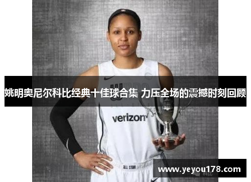 姚明奥尼尔科比经典十佳球合集 力压全场的震撼时刻回顾