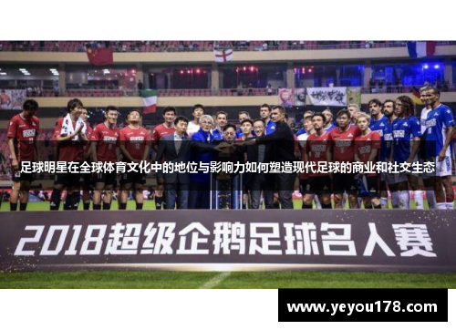 足球明星在全球体育文化中的地位与影响力如何塑造现代足球的商业和社交生态