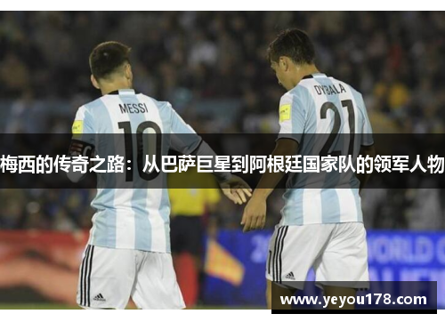 梅西的传奇之路：从巴萨巨星到阿根廷国家队的领军人物